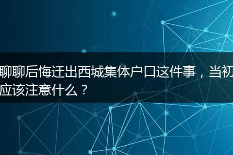 聊聊后悔迁出西城集体户口这件事，当初应该注意什么？