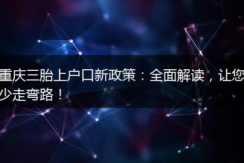 重庆三胎上户口新政策:全面解读,让您少走弯路!