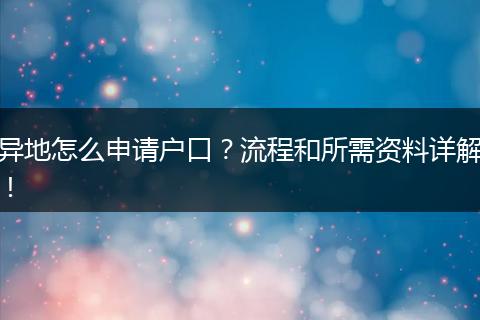 异地怎么申请户口？流程和所需资料详解！