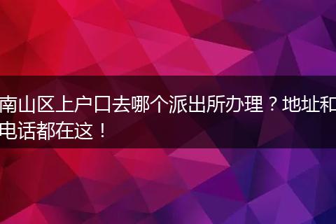 南山区上户口去哪个派出所办理？地址和电话都在这！