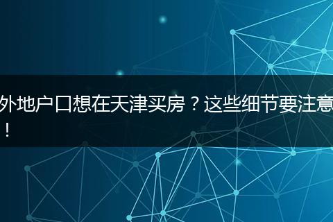 外地户口想在天津买房？这些细节要注意！