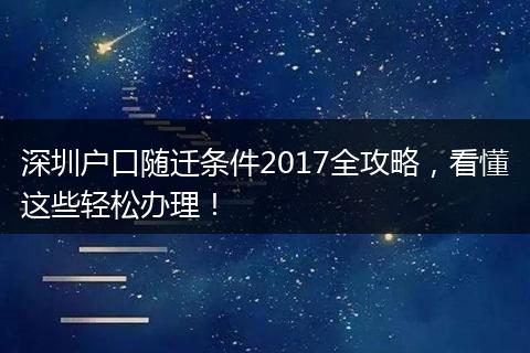 深圳户口随迁条件2017全攻略，看懂这些轻松办理！