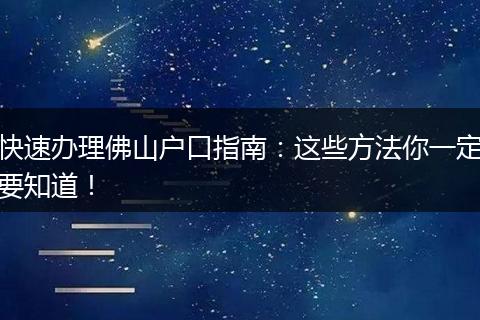 快速办理佛山户口指南：这些方法你一定要知道！