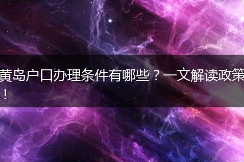 黄岛户口办理条件有哪些？一文解读政策！