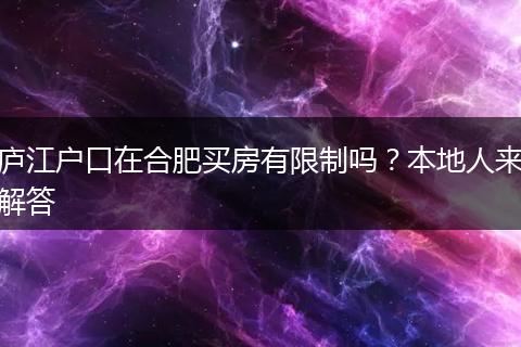 庐江户口在合肥买房有限制吗？本地人来解答