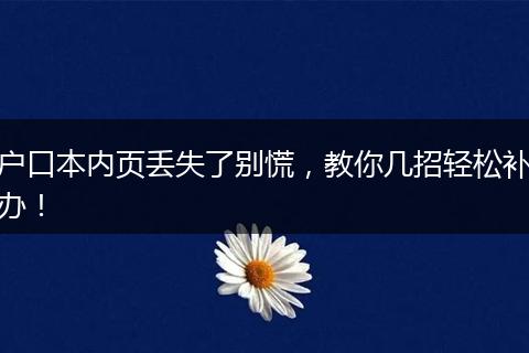 户口本内页丢失了别慌，教你几招轻松补办！