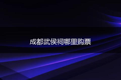 成都武侯祠哪里购票