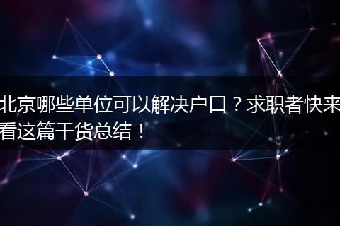 北京哪些单位可以解决户口？求职者快来看这篇干货总结！