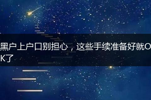 黑户上户口别担心，这些手续准备好就OK了