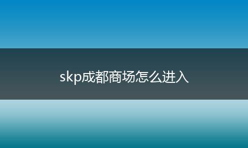 skp成都商场怎么进入