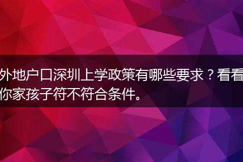 外地户口深圳上学政策有哪些要求？看看你家孩子符不符合条件。
