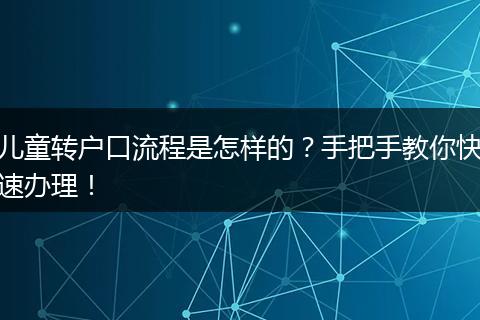 儿童转户口流程是怎样的？手把手教你快速办理！