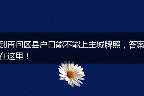别再问区县户口能不能上主城牌照，答案在这里！