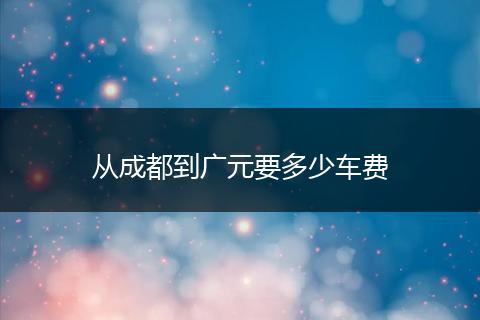 从成都到广元要多少车费