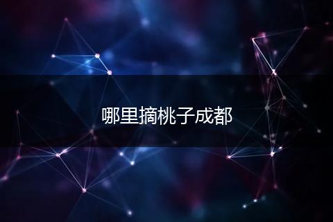 哪里摘桃子成都