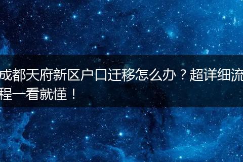 成都天府新区户口迁移怎么办？超详细流程一看就懂！