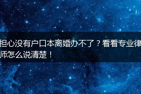 担心没有户口本离婚办不了？看看专业律师怎么说清楚！