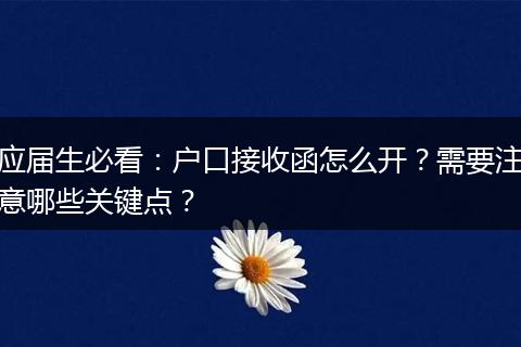 应届生必看：户口接收函怎么开？需要注意哪些关键点？