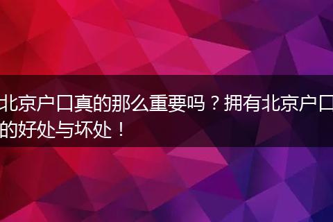 北京户口真的那么重要吗？拥有北京户口的好处与坏处！