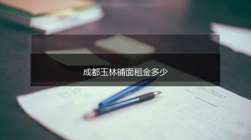 成都玉林铺面租金多少