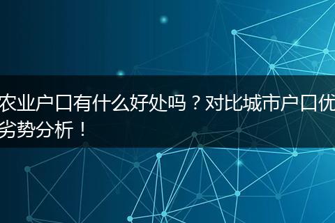 农业户口有什么好处吗？对比城市户口优劣势分析！