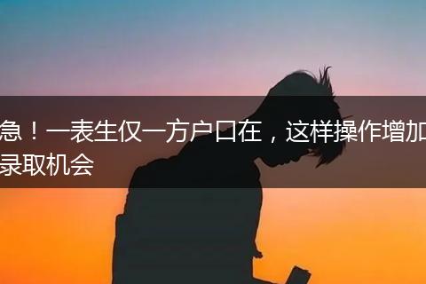 急！一表生仅一方户口在，这样操作增加录取机会