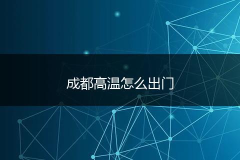 成都高温怎么出门