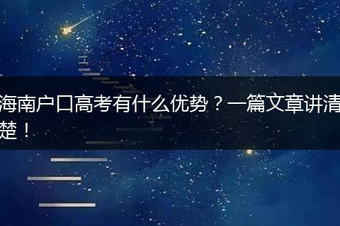 海南户口高考有什么优势？一篇文章讲清楚！
