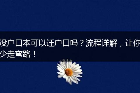 没户口本可以迁户口吗？流程详解，让你少走弯路！