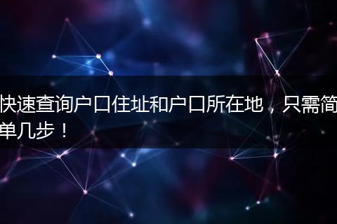 快速查询户口住址和户口所在地，只需简单几步！