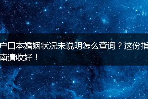 户口本婚姻状况未说明怎么查询？这份指南请收好！