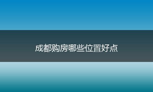成都购房哪些位置好点