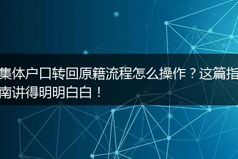 集体户口转回原籍流程怎么操作？这篇指南讲得明明白白！