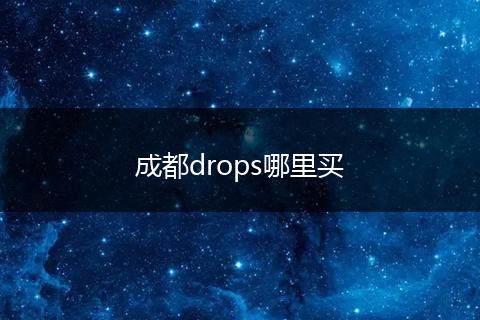 成都drops哪里买