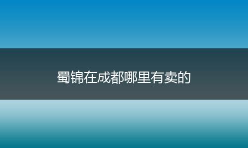 蜀锦在成都哪里有卖的