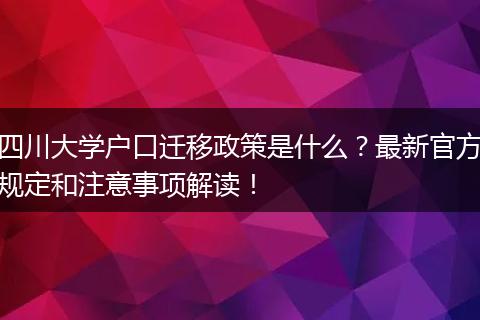 四川大学户口迁移政策是什么？最新官方规定和注意事项解读！