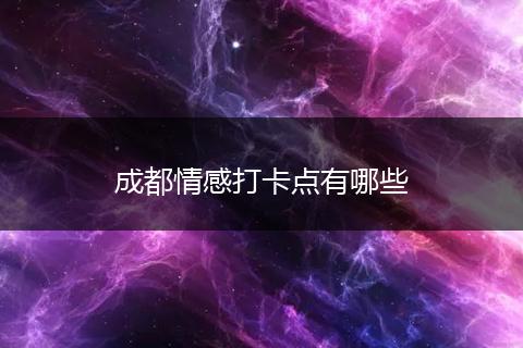 成都情感打卡点有哪些