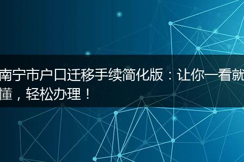 南宁市户口迁移手续简化版：让你一看就懂，轻松办理！