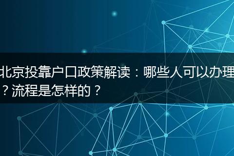 北京投靠户口政策解读：哪些人可以办理？流程是怎样的？