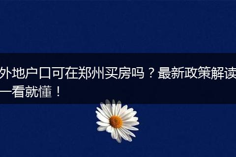 外地户口可在郑州买房吗？最新政策解读一看就懂！