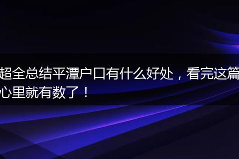超全总结平潭户口有什么好处，看完这篇心里就有数了！