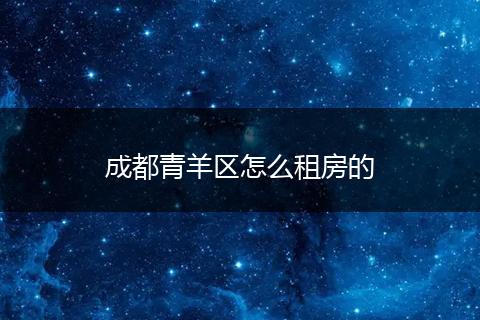 成都青羊区怎么租房的