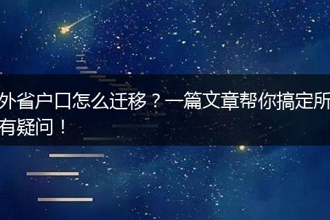 外省户口怎么迁移？一篇文章帮你搞定所有疑问！