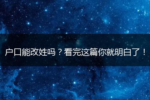 户口能改姓吗？看完这篇你就明白了！