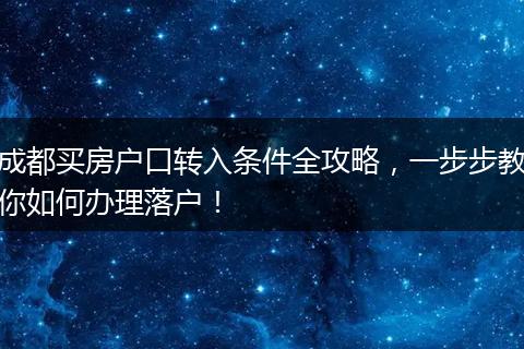 成都买房户口转入条件全攻略，一步步教你如何办理落户！