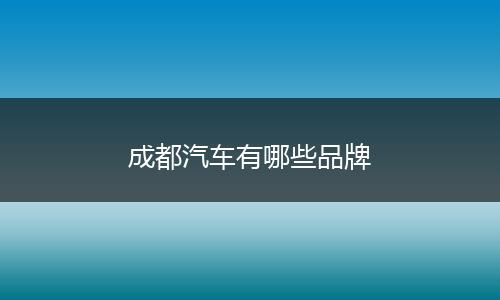 成都汽车有哪些品牌