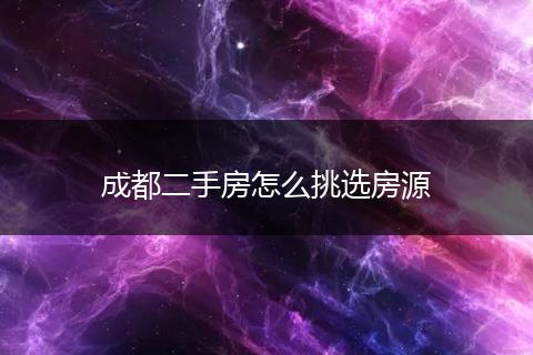 成都二手房怎么挑选房源