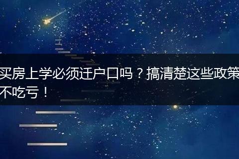买房上学必须迁户口吗？搞清楚这些政策不吃亏！