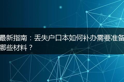 最新指南：丢失户口本如何补办需要准备哪些材料？