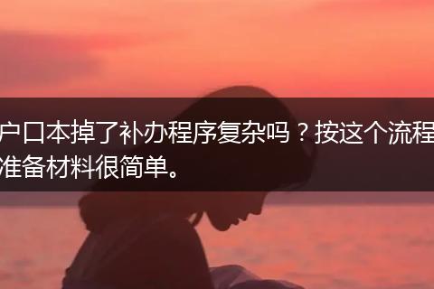 户口本掉了补办程序复杂吗？按这个流程准备材料很简单。